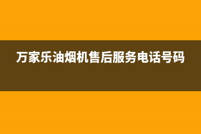 万家乐油烟机售后维修(万家乐油烟机售后服务电话号码)