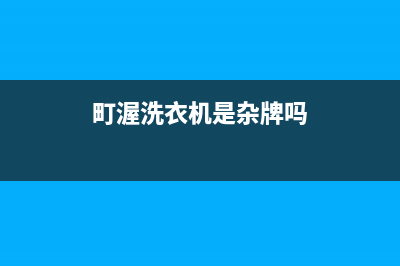 町渥洗衣机全国服务热线电话维修服务电话是多少(町渥洗衣机是杂牌吗)