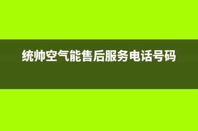 统帅空气能厂家维修服务(统帅空气能售后服务电话号码)