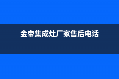 金帝集成灶厂家特约网点电话多少|售后400客服电话2023已更新（今日/资讯）(金帝集成灶厂家售后电话)