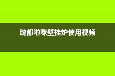 瑰都啦咪壁挂炉售后服务电话(瑰都啦咪壁挂炉使用视频)