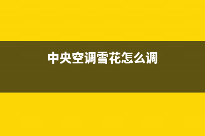 雪花中央空调客服电话/统一售后服务400电话2023已更新(最新(中央空调雪花怎么调)