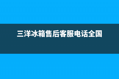 三洋冰箱全国服务热线(三洋冰箱售后客服电话全国)