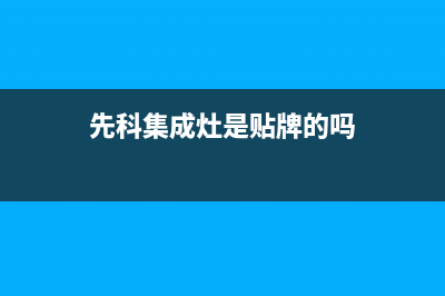 先科集成灶全国售后服务中心/售后维修服务网点2023已更新(今日(先科集成灶是贴牌的吗)