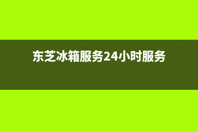 东芝冰箱服务24小时热线电话(东芝冰箱服务24小时服务)