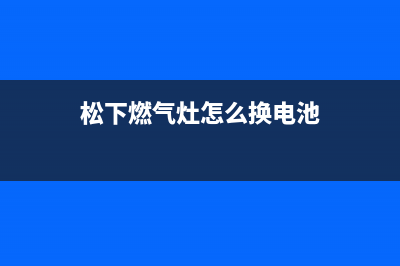 松下燃气灶24小时上门服务/统一售后报修电话2023已更新(400/更新)(松下燃气灶怎么换电池)