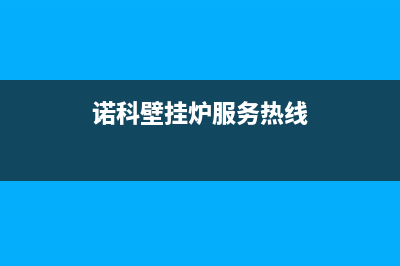 诺科壁挂炉服务电话(诺科壁挂炉服务热线)