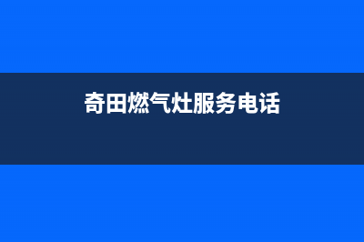 奇田燃气灶服务电话/全国统一厂家维修2023已更新(今日(奇田燃气灶服务电话)