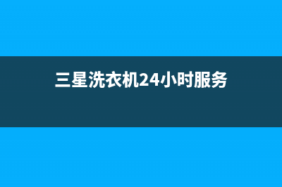 三星洗衣机24小时服务咨询售后维修服务热线电话是多少(三星洗衣机24小时服务)