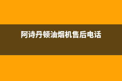 阿诗丹顿油烟机服务24小时热线(阿诗丹顿油烟机售后电话)