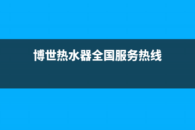 博世热水器全国统一服务热线电话(博世热水器全国服务热线)