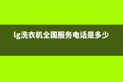 LG洗衣机全国服务400人工服务热线(lg洗衣机全国服务电话是多少)