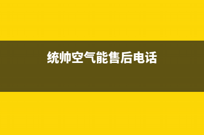 统帅空气能厂家统一维修电话是多少(统帅空气能售后电话)