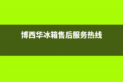 博西华冰箱服务电话24小时(博西华冰箱售后服务热线)