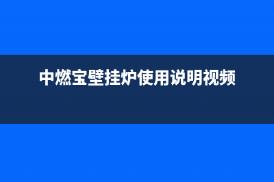 中燃宝壁挂炉全国售后服务电话(中燃宝壁挂炉使用说明视频)