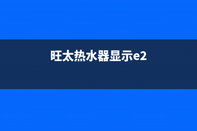 旺太热水器E0故障码(旺太热水器显示e2)