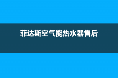 菲达斯空气能厂家统一400售后网点电话(菲达斯空气能热水器售后)