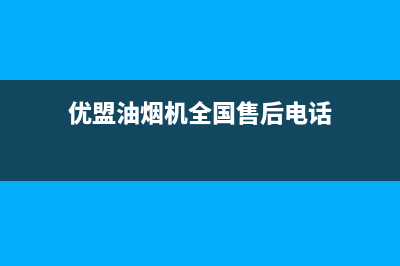 优盟油烟机全国统一服务热线(优盟油烟机全国售后电话)