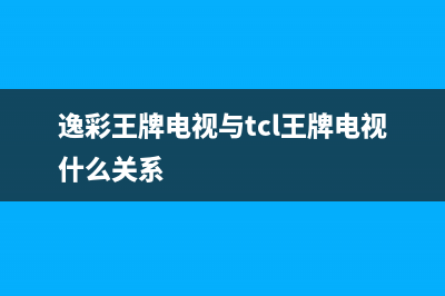 逸彩王牌电视全国统一客服/全国统一服务中心热线4002023已更新(总部/更新)(逸彩王牌电视与tcl王牌电视什么关系)