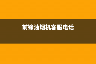 前锋油烟机服务热线电话24小时(前锋油烟机客服电话)