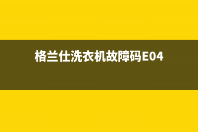 格兰仕洗衣机故障代码e6解决办法(格兰仕洗衣机故障码E04)