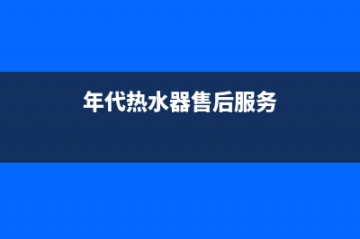 年代热水器客服电话(年代热水器售后服务)