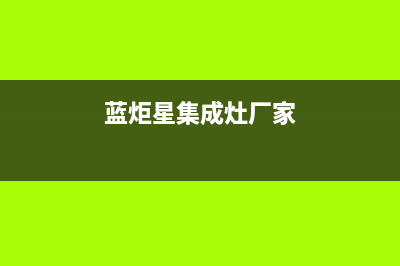 蓝炬星集成灶厂家维修售后号码是什么|售后服务电话(蓝炬星集成灶厂家)