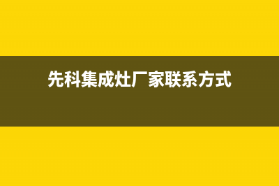 先科集成灶厂家统一售后客户服务热线电话|全国统一报修热线电话2023已更新（最新(先科集成灶厂家联系方式)