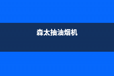 森太油烟机400服务电话(森太抽油烟机)