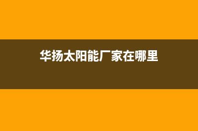 华扬太阳能厂家统一售后24小时服务热线售后24小时人工客服务电话2023已更新（最新(华扬太阳能厂家在哪里)