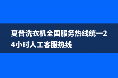 夏普洗衣机全国服务热线统一24小时人工客服热线