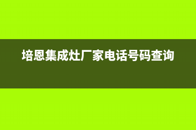 培恩集成灶厂家统一售后客服务电话号码|统一服务热线已更新(培恩集成灶厂家电话号码查询)