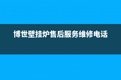 博世壁挂炉售后电话多少(博世壁挂炉售后服务维修电话)