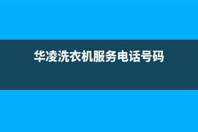 华凌洗衣机服务24小时热线售后维修服务热线电话是多少(华凌洗衣机服务电话号码)