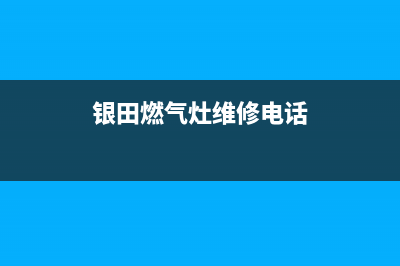 银田燃气灶维修电话号码/全国统一400客户服务电话已更新(银田燃气灶维修电话)