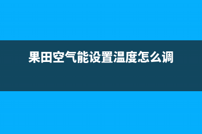 果田（guotian）空气能厂家服务网点位置在哪(果田空气能设置温度怎么调)