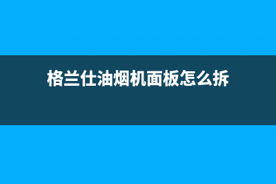 格兰仕油烟机上门服务电话(格兰仕油烟机面板怎么拆)