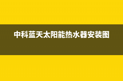 中科蓝天太阳能热水器厂家维修网点电话号码售后服务电话2023已更新（今日/资讯）(中科蓝天太阳能热水器安装图)