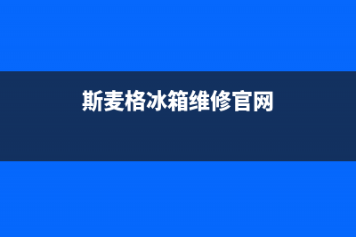 斯麦格冰箱售后维修服务电话(斯麦格冰箱维修官网)