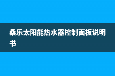 桑乐太阳能热水器厂家统一售后维修预约电话24小时人工400电话号码(今日(桑乐太阳能热水器控制面板说明书)