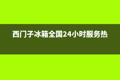 西门子冰箱服务24小时热线(西门子冰箱全国24小时服务热线)