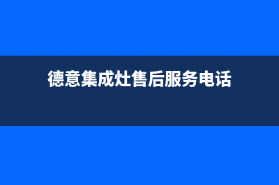 德意集成灶的售后电话是多少/售后服务部2023已更新(厂家/更新)(德意集成灶售后服务电话)