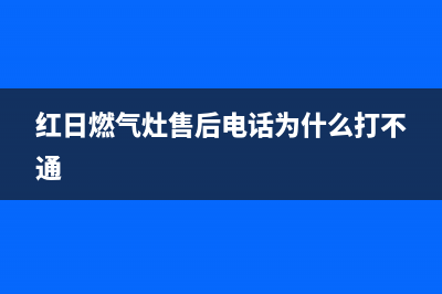 红日燃气灶服务24小时热线电话/售后400人工客服(红日燃气灶售后电话为什么打不通)