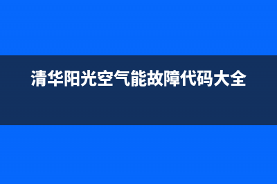 清华阳光空气能厂家统一400维修网点服务电话(清华阳光空气能故障代码大全)