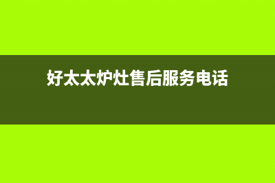 好太太灶具服务电话24小时/全国统一厂家维修已更新(好太太炉灶售后服务电话)