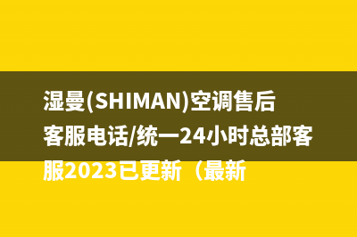 湿曼(SHIMAN)空调售后客服电话/统一24小时总部客服2023已更新（最新