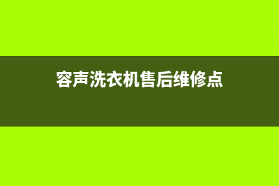 容声洗衣机售后维修服务24小时报修电话售后服务热线(容声洗衣机售后维修点)