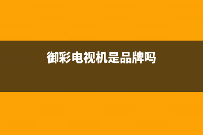 御彩（YUCAI）电视售后服务电话号码/全国统一24小时服务热线已更新(御彩电视机是品牌吗)