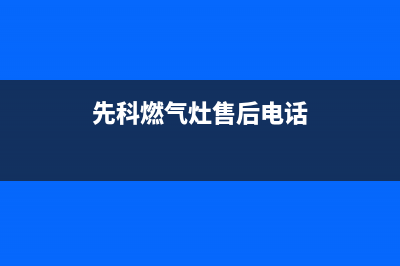 先科燃气灶服务电话/售后24小时网点电话2023已更新(总部/更新)(先科燃气灶售后电话)