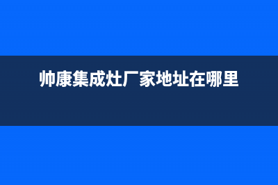 帅康集成灶厂家维修服务电话号码多少|统一服务热线(帅康集成灶厂家地址在哪里)